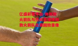 亿盛彩票平台-休斯敦火箭队与热火直播休斯敦火箭队比赛回放录像