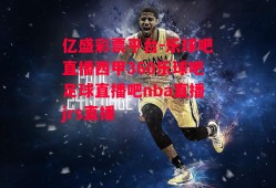 亿盛彩票平台-乐球吧直播西甲360乐球吧足球直播吧nba直播jrs直播