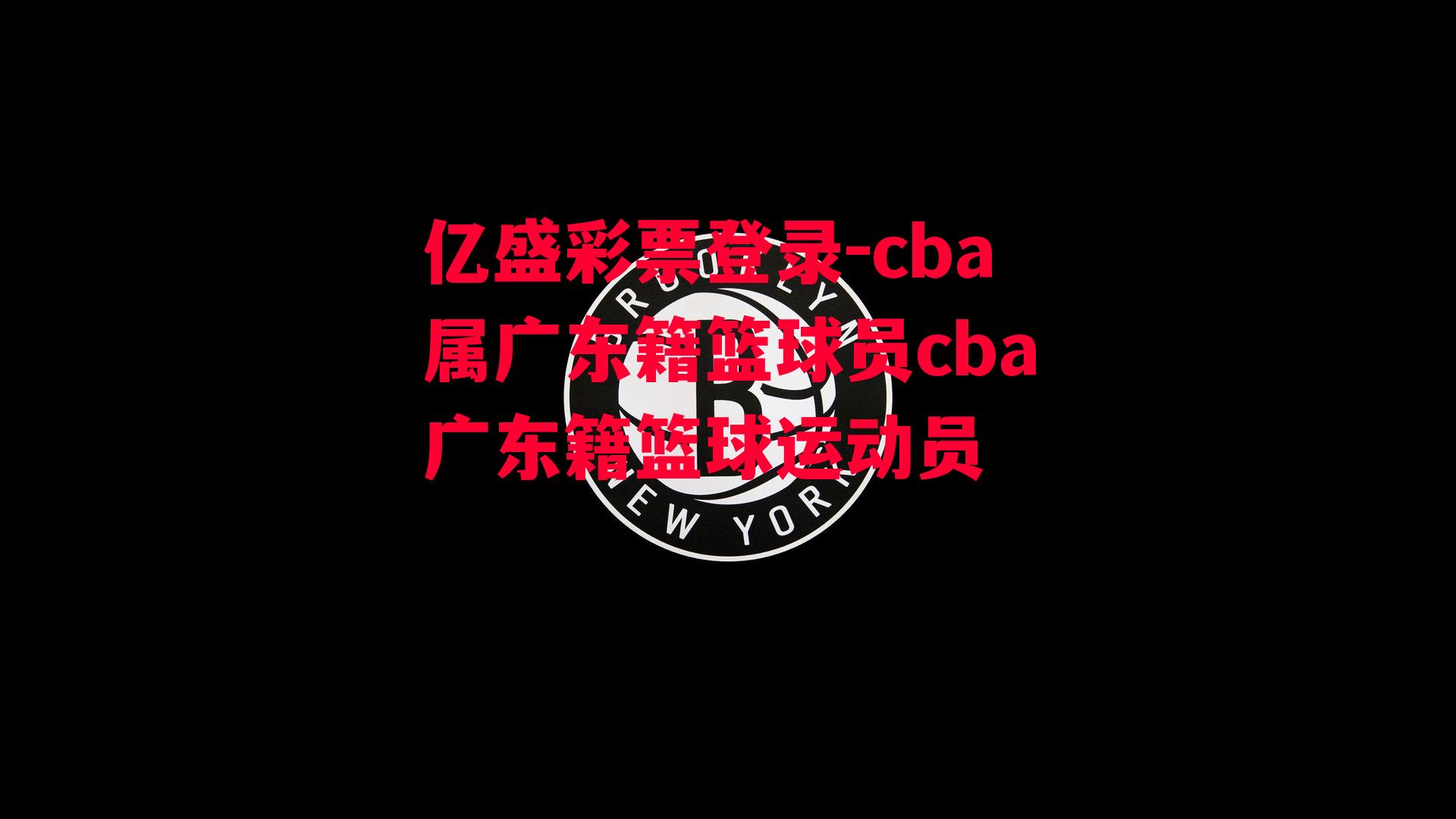 cba属广东籍篮球员cba广东籍篮球运动员